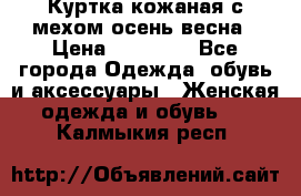 Куртка кожаная с мехом осень-весна › Цена ­ 20 000 - Все города Одежда, обувь и аксессуары » Женская одежда и обувь   . Калмыкия респ.